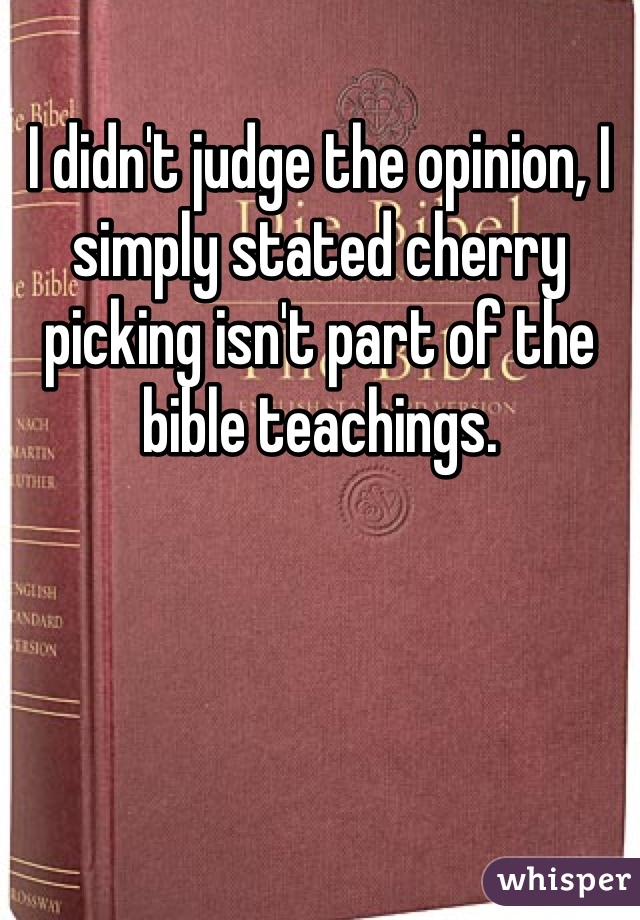 I didn't judge the opinion, I simply stated cherry picking isn't part of the bible teachings. 