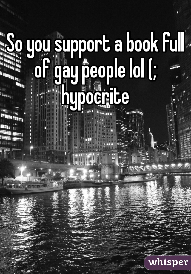 So you support a book full of gay people lol (; hypocrite 