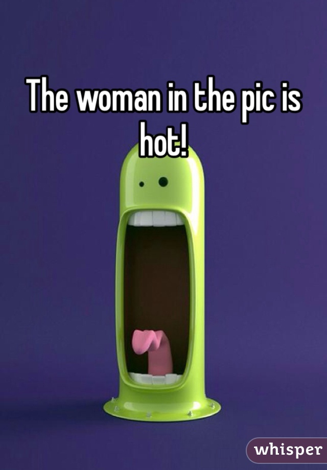 The woman in the pic is hot!