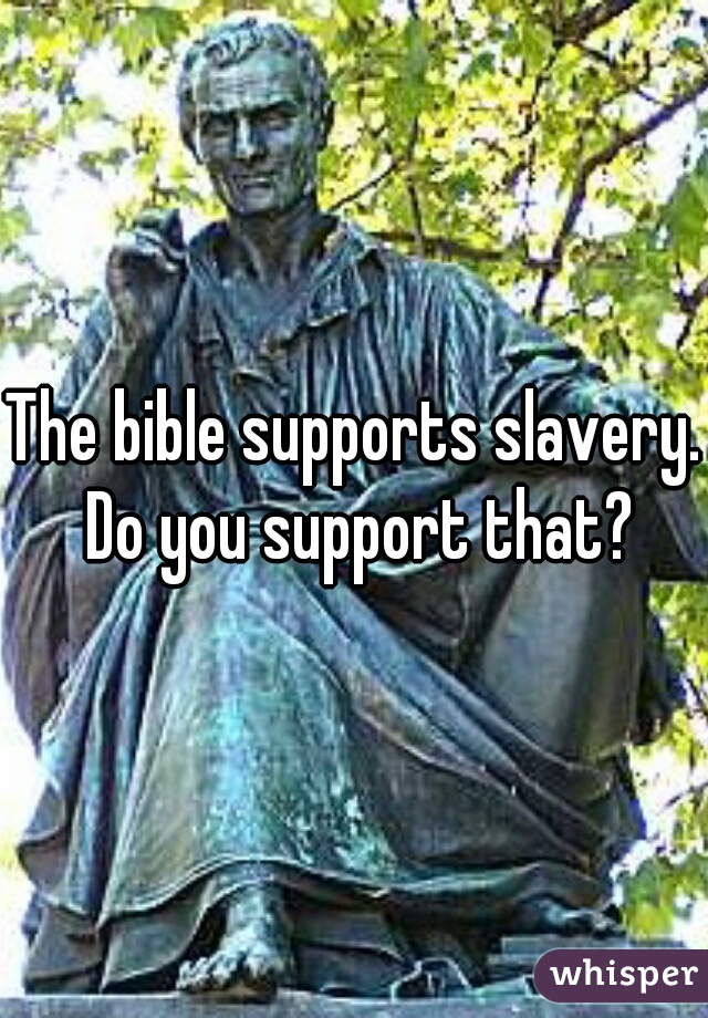 The bible supports slavery. Do you support that?