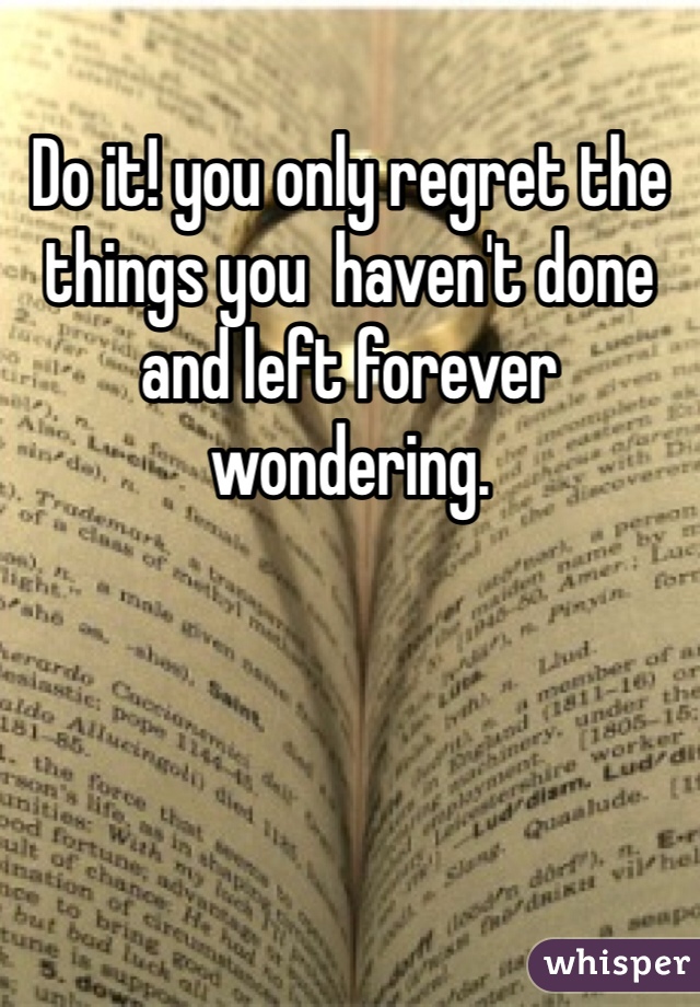 Do it! you only regret the things you  haven't done and left forever wondering.