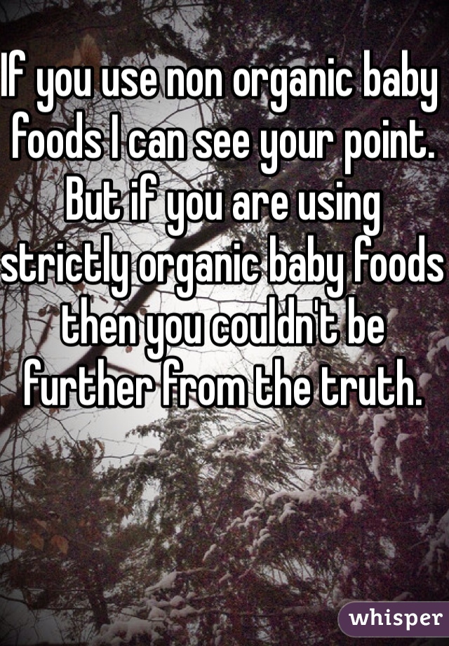 If you use non organic baby foods I can see your point. But if you are using strictly organic baby foods then you couldn't be further from the truth. 