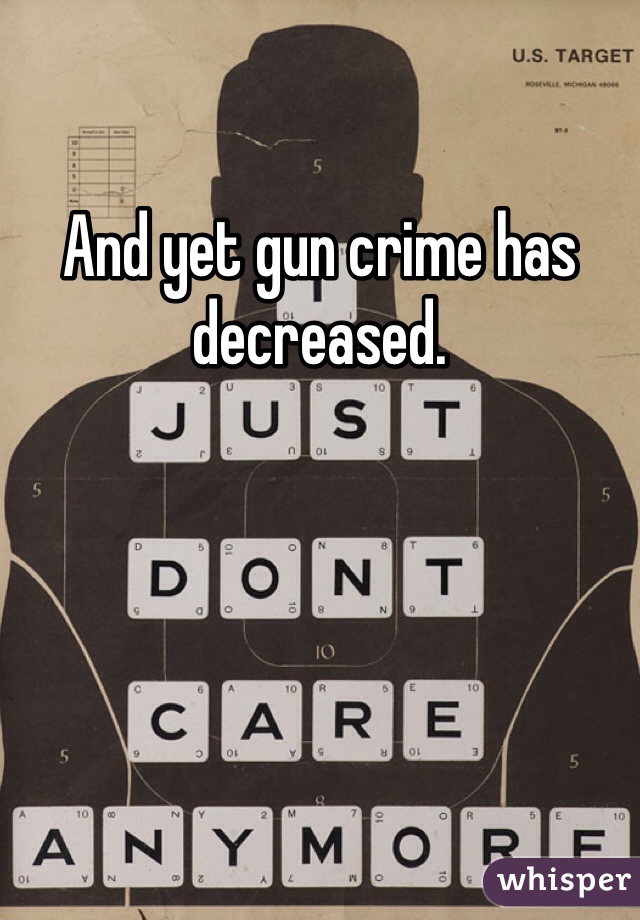 And yet gun crime has decreased. 