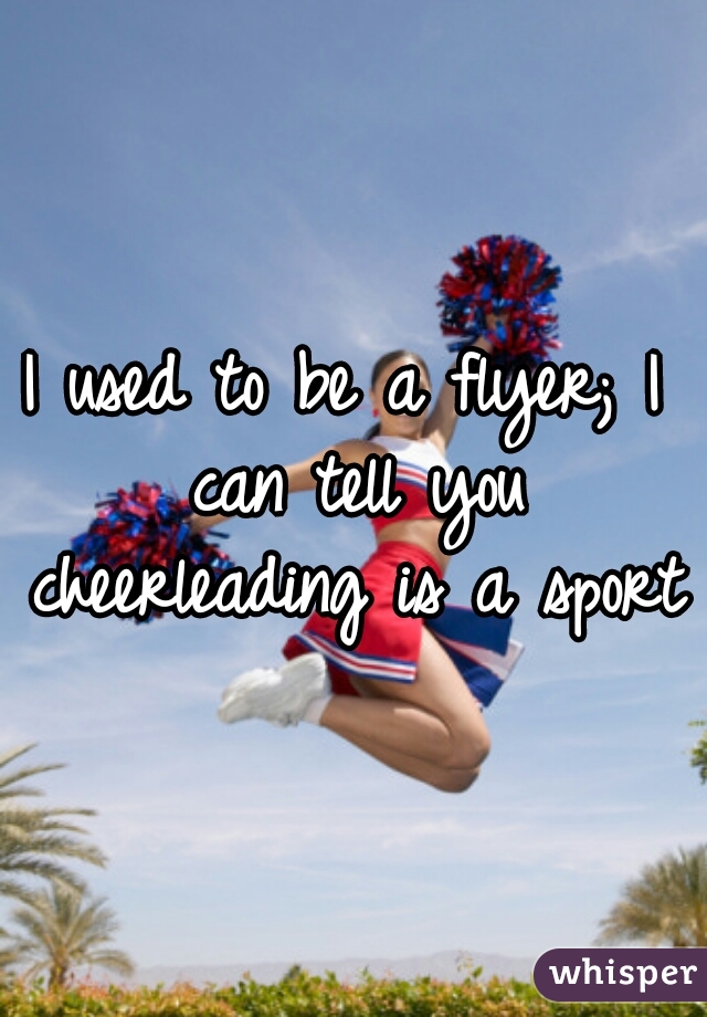 I used to be a flyer; I can tell you cheerleading is a sport