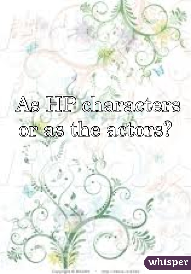 As HP characters or as the actors? 