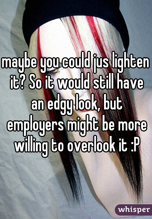 maybe you could jus lighten it? So it would still have an edgy look, but employers might be more willing to overlook it :P