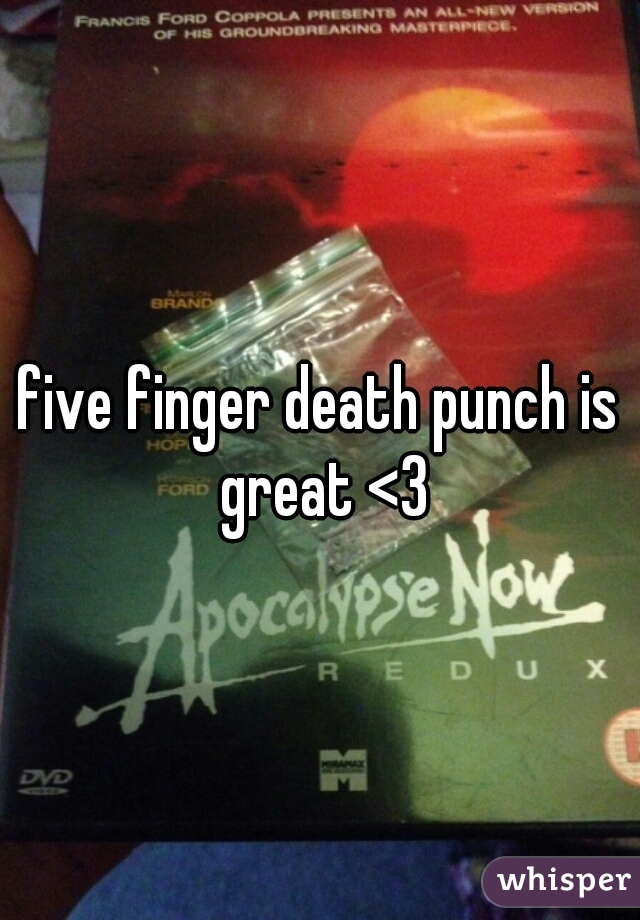 five finger death punch is great <3