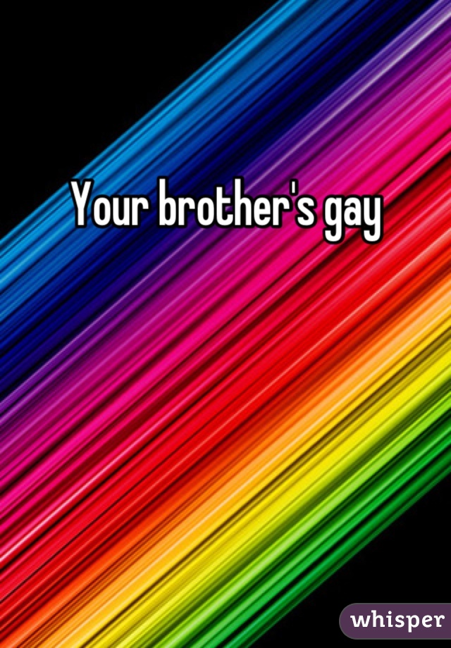 Your brother's gay