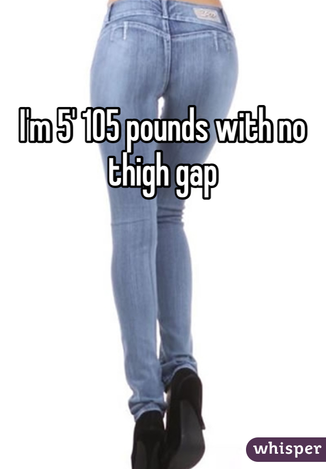 I'm 5' 105 pounds with no thigh gap