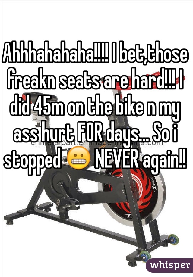 Ahhhahahaha!!!! I bet,those freakn seats are hard!!! I did 45m on the bike n my ass hurt FOR days... So i stopped 😬 NEVER again!!