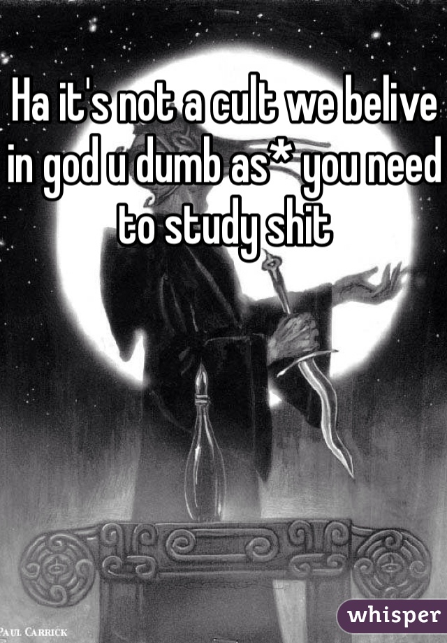 Ha it's not a cult we belive in god u dumb as* you need to study shit