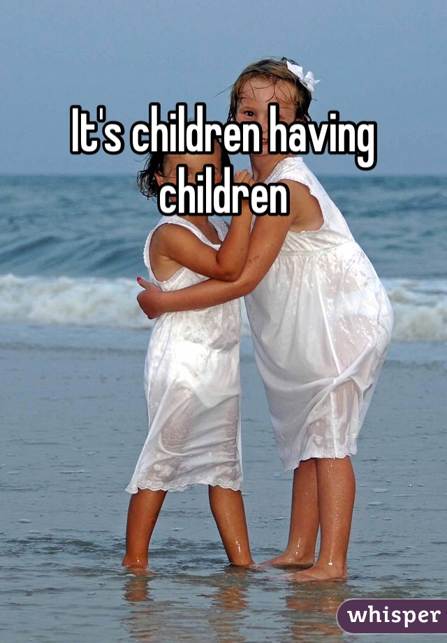 It's children having children