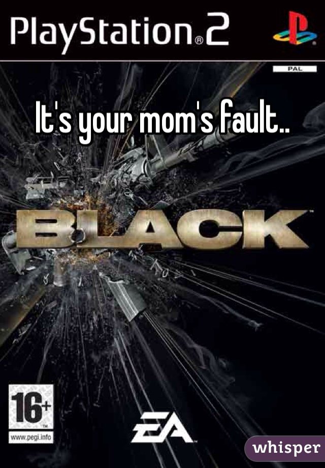 It's your mom's fault..