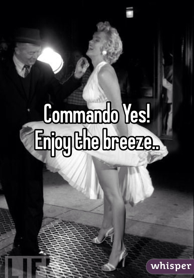Commando Yes!
Enjoy the breeze..
