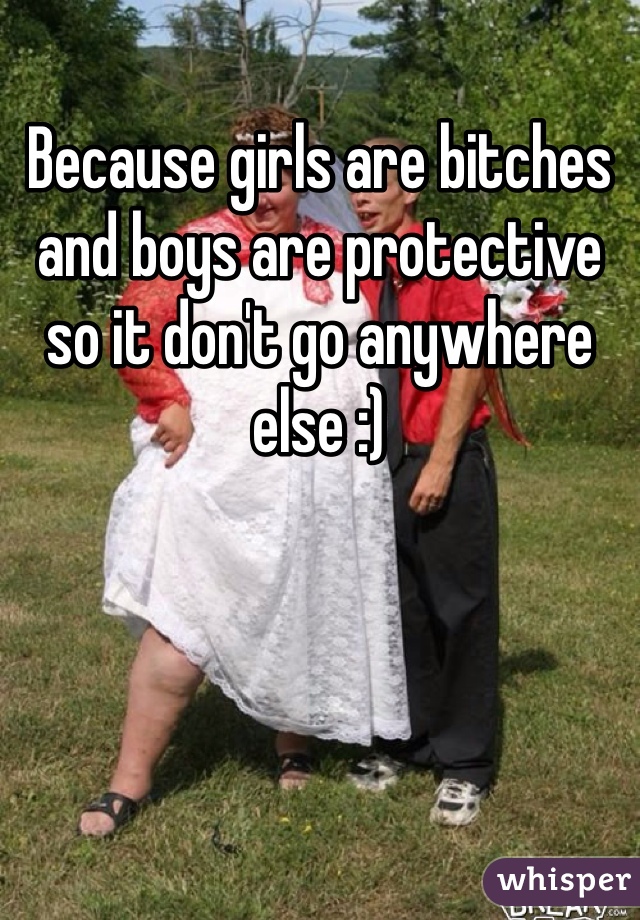 Because girls are bitches and boys are protective so it don't go anywhere else :) 