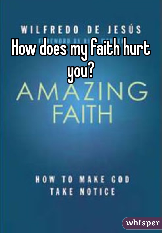How does my faith hurt you?