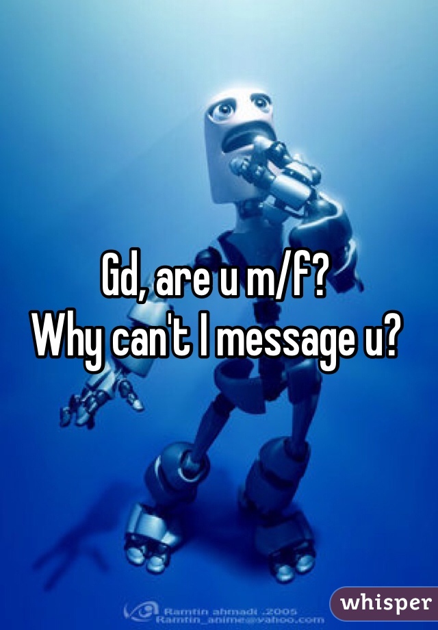 Gd, are u m/f?
Why can't I message u?