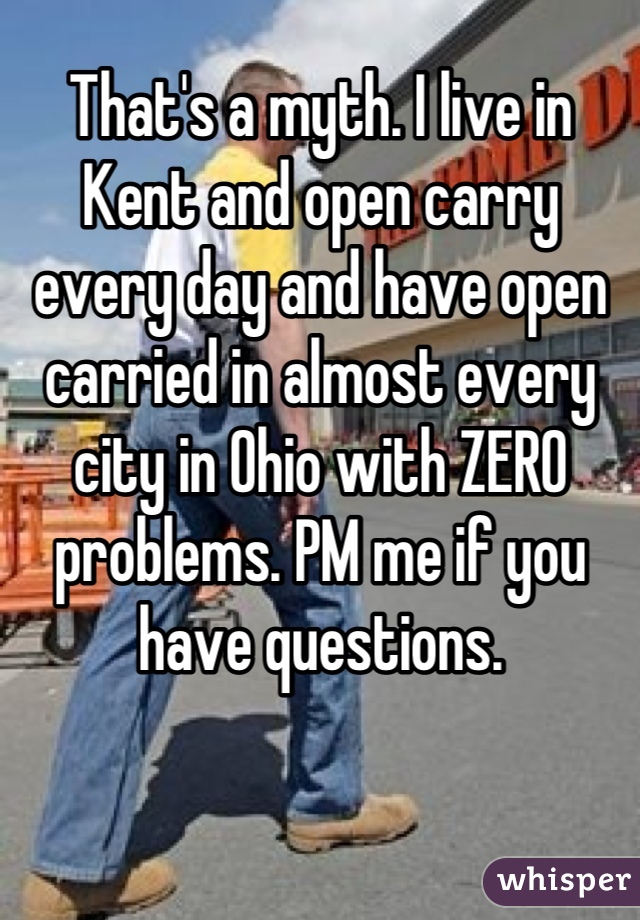 That's a myth. I live in Kent and open carry every day and have open carried in almost every city in Ohio with ZERO problems. PM me if you have questions.