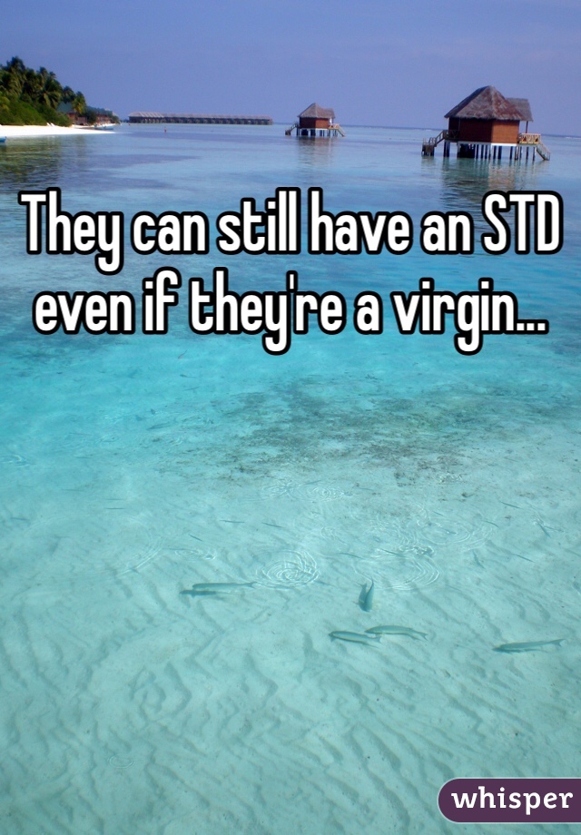 They can still have an STD even if they're a virgin...