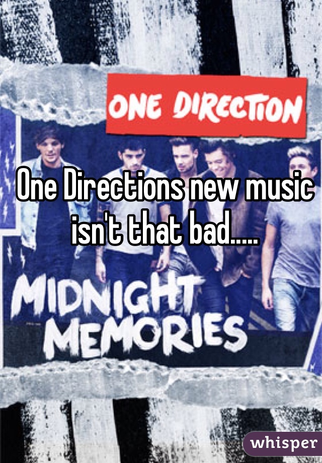 One Directions new music isn't that bad.....