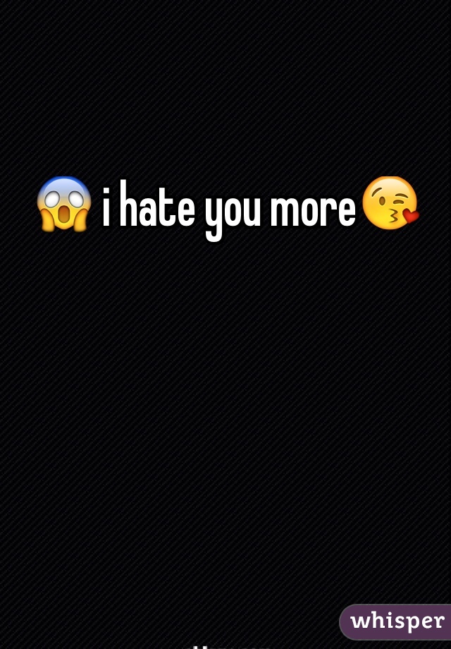😱 i hate you more😘