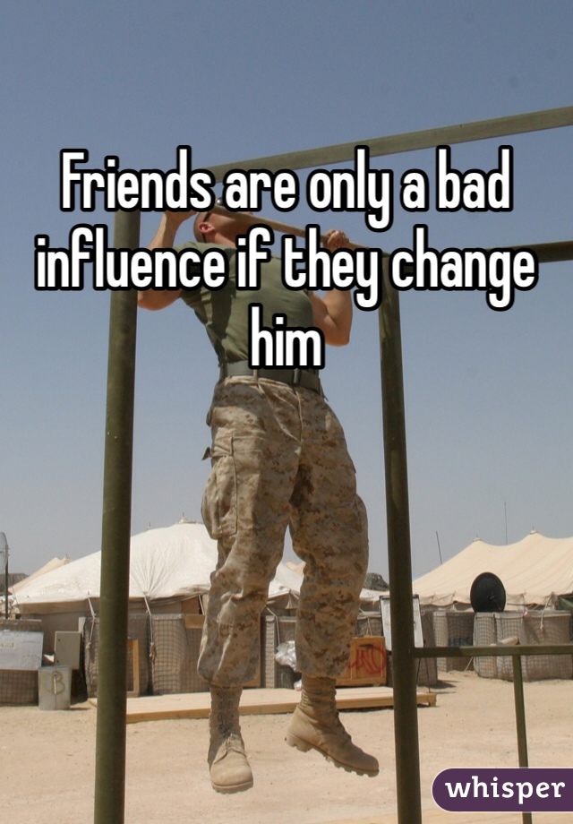 Friends are only a bad influence if they change him