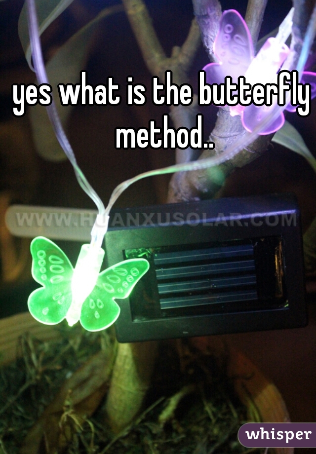 yes what is the butterfly method..