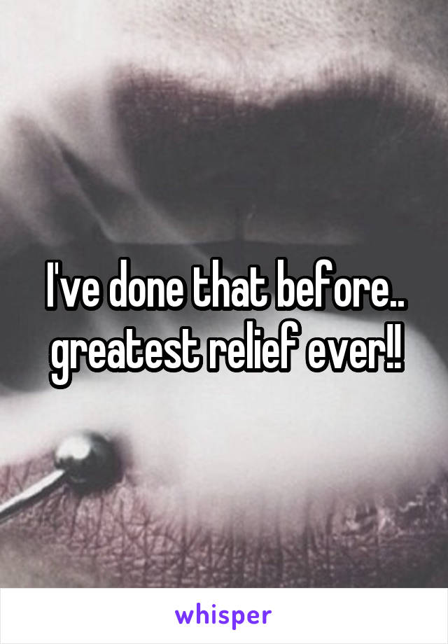 I've done that before.. greatest relief ever!!