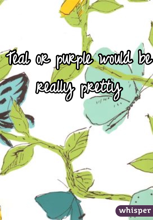 Teal or purple would be really pretty