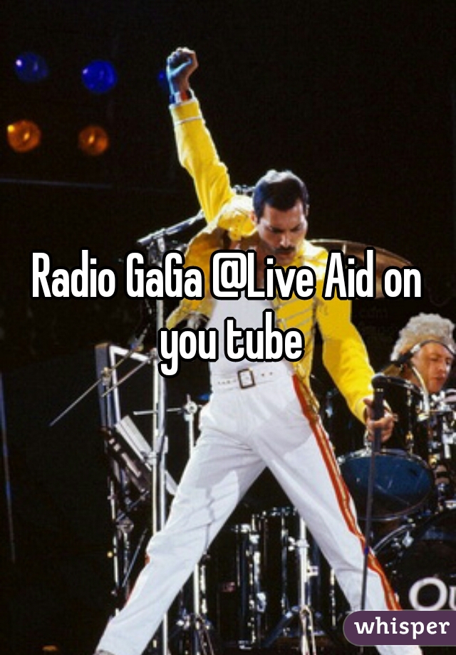 Radio GaGa @Live Aid on you tube