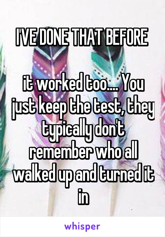 I'VE DONE THAT BEFORE 

it worked too.... You just keep the test, they typically don't remember who all walked up and turned it in