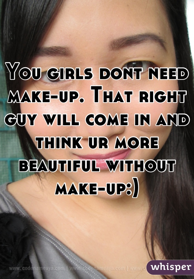 You girls dont need make-up. That right guy will come in and think ur more beautiful without make-up:)