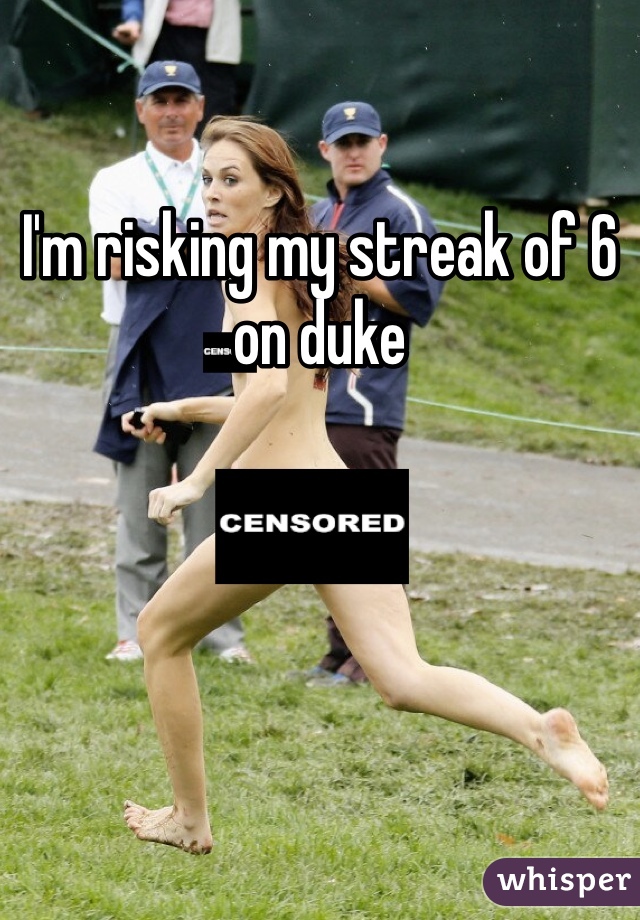 I'm risking my streak of 6 on duke