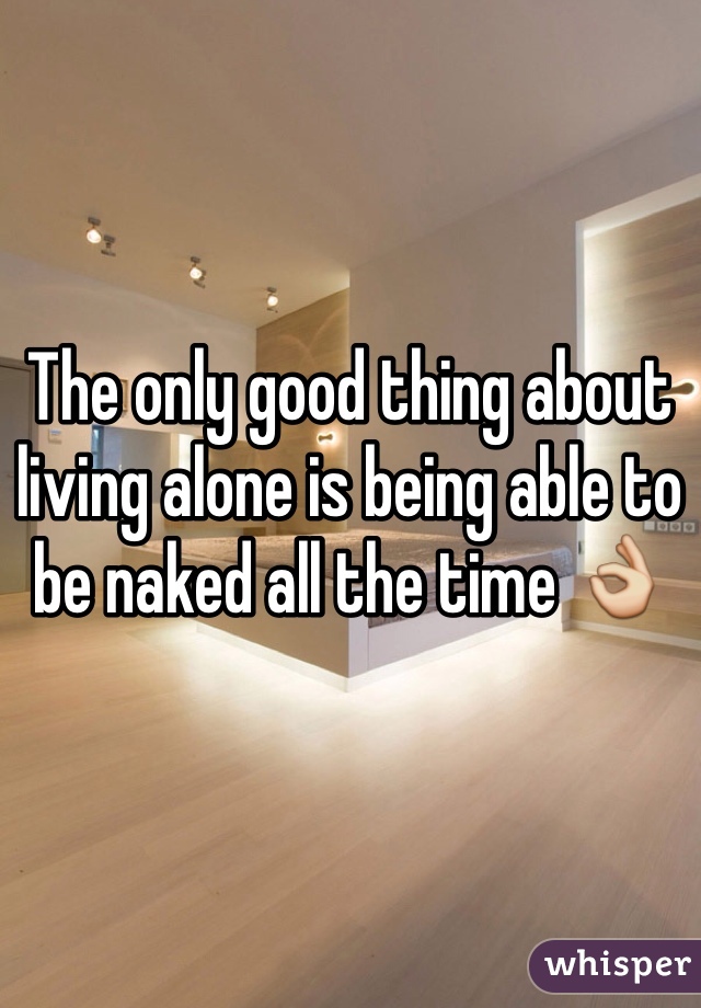 The only good thing about living alone is being able to be naked all the time 👌