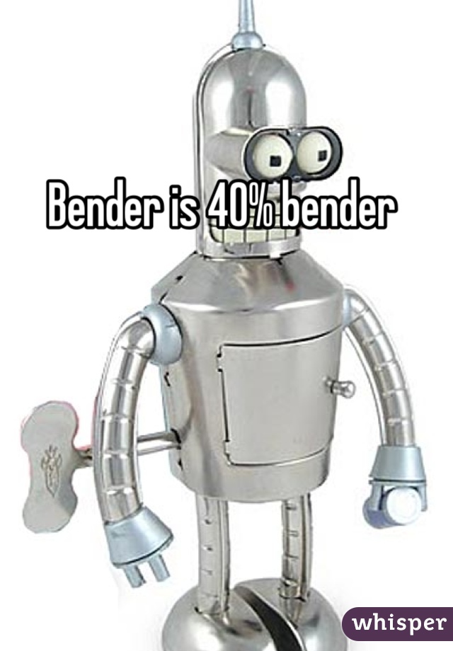 Bender is 40% bender 

