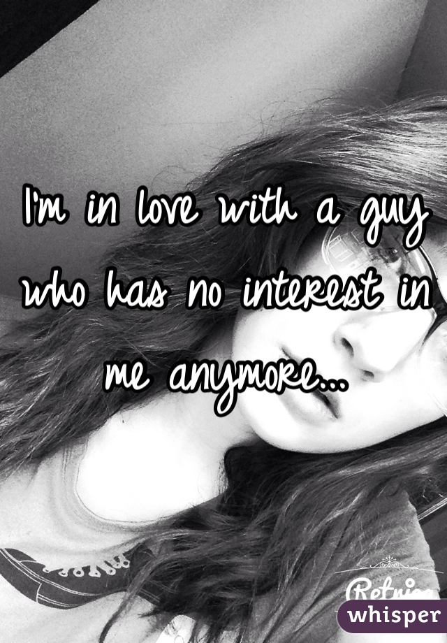 I'm in love with a guy who has no interest in me anymore...