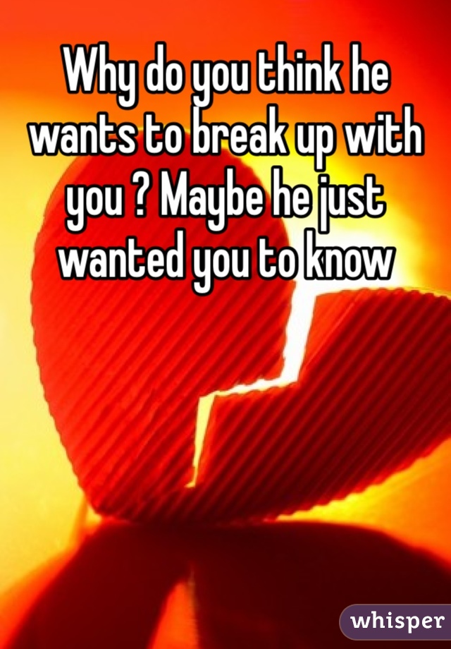 Why do you think he wants to break up with you ? Maybe he just wanted you to know 