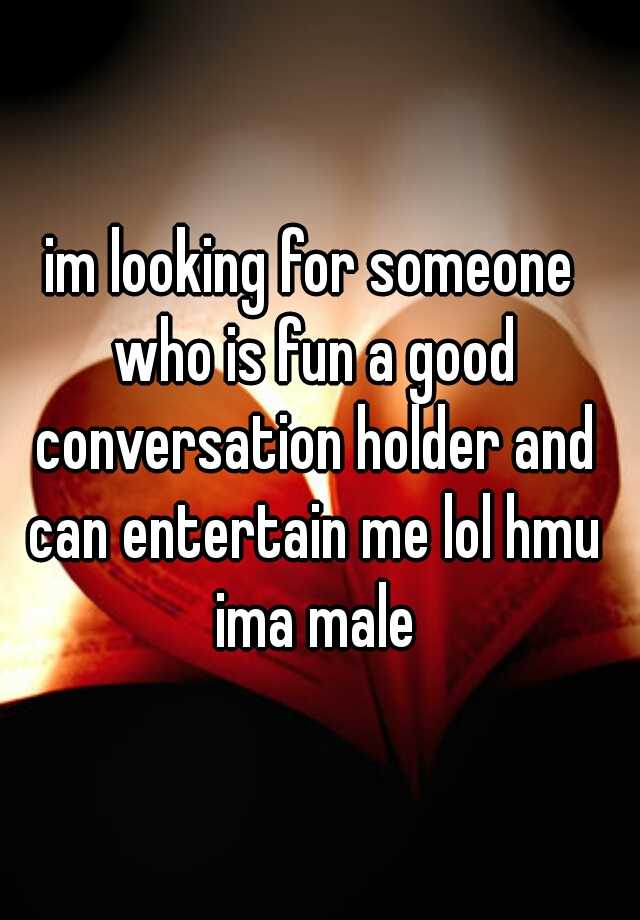 im-looking-for-someone-who-is-fun-a-good-conversation-holder-and-can