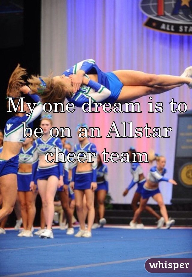 My one dream is to be on an Allstar cheer team 