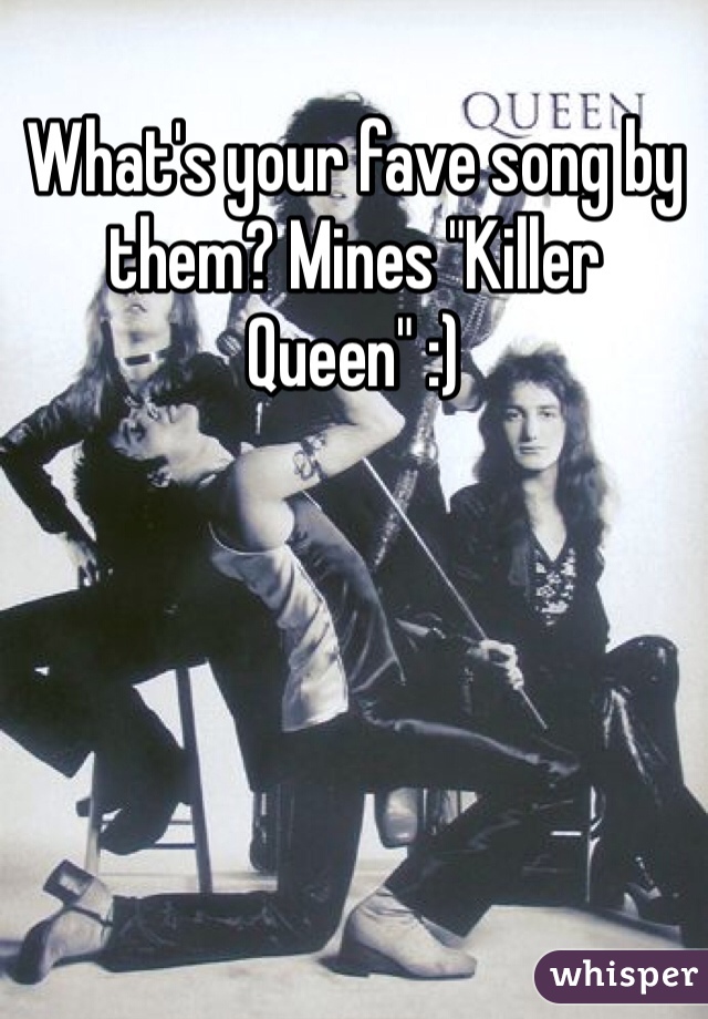 What's your fave song by them? Mines "Killer Queen" :)
