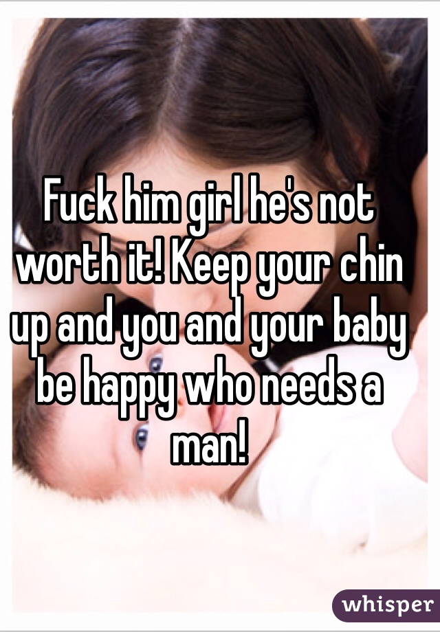 Fuck him girl he's not worth it! Keep your chin up and you and your baby be happy who needs a man! 
