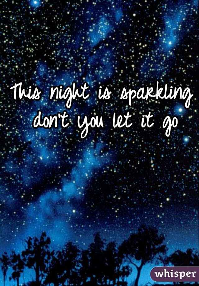 This night is sparkling don't you let it go