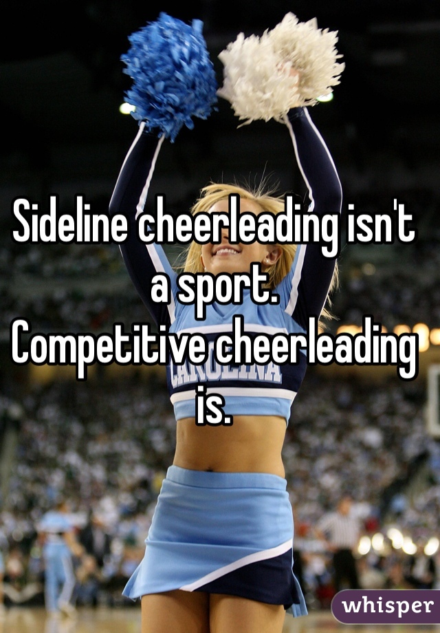 Sideline cheerleading isn't a sport.
Competitive cheerleading is.

