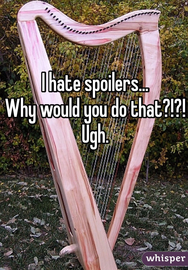 I hate spoilers... 
Why would you do that?!?! Ugh. 