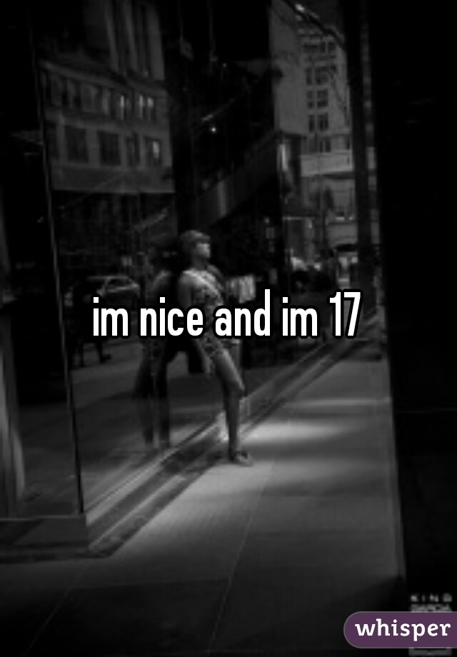 im nice and im 17