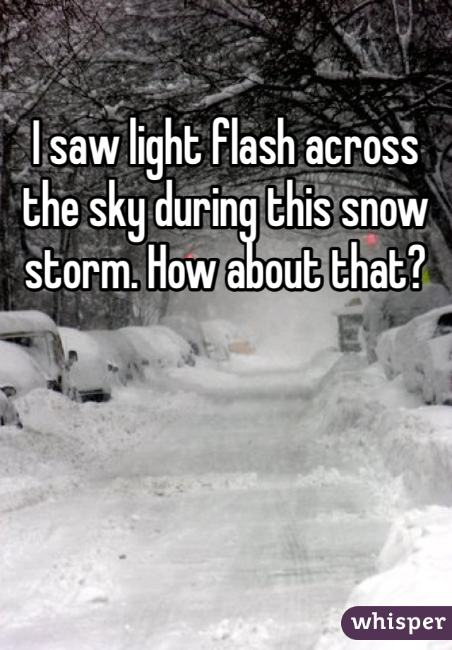 I saw light flash across the sky during this snow storm. How about that?