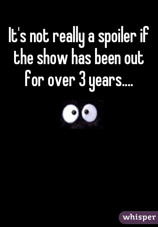 It's not really a spoiler if the show has been out for over 3 years....