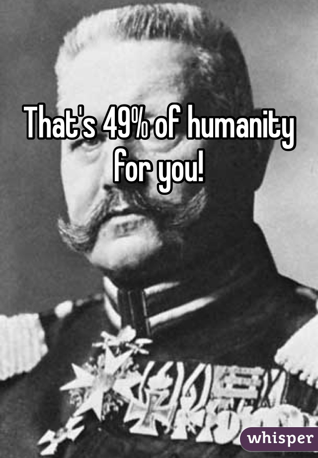 That's 49% of humanity for you!