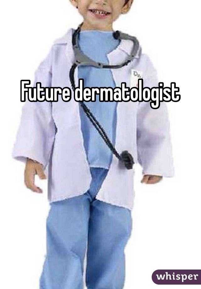 Future dermatologist 
