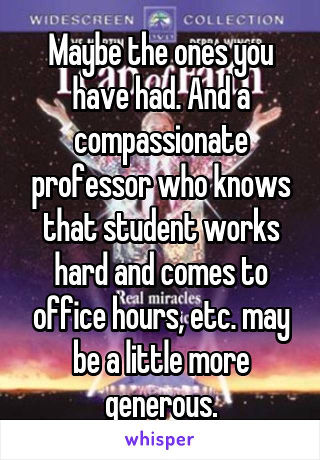 Maybe the ones you have had. And a compassionate professor who knows that student works hard and comes to office hours, etc. may be a little more generous.